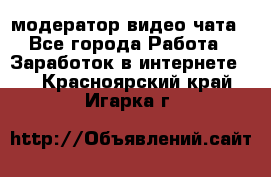 модератор видео-чата - Все города Работа » Заработок в интернете   . Красноярский край,Игарка г.